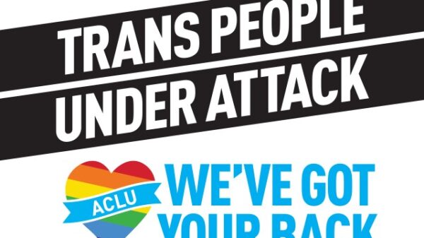 Transgender people under attack, ACLU has your back