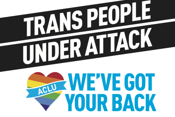 Text: Trans People Under Attack, We Got Your Back