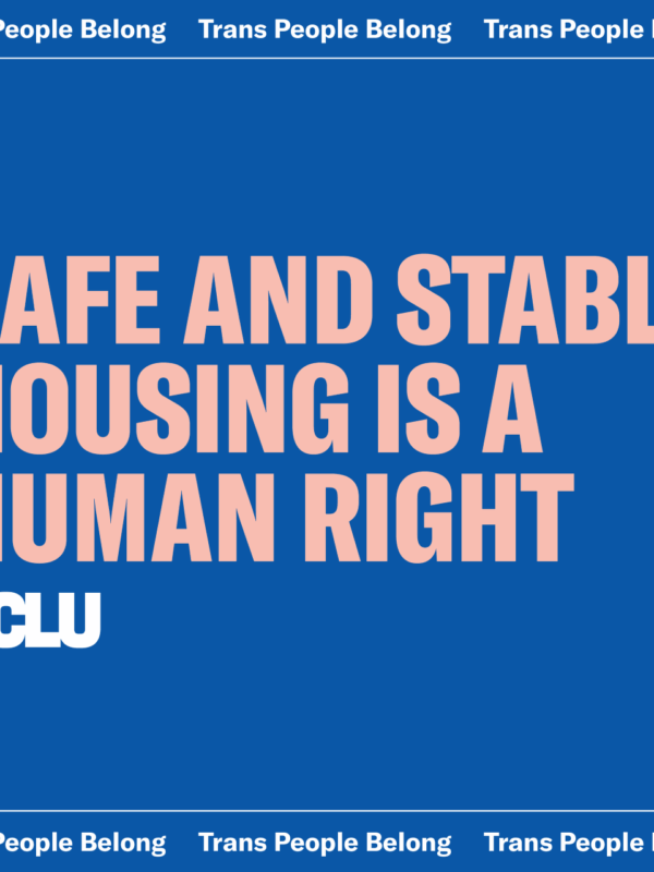 Blue background with light pink text that says "SAFE AND STABLE HOUSING IS A HUMAN RIGHT". There is a white ACLU logo in the bottom left corner and the top banner says "Trans People Belong" in white text.