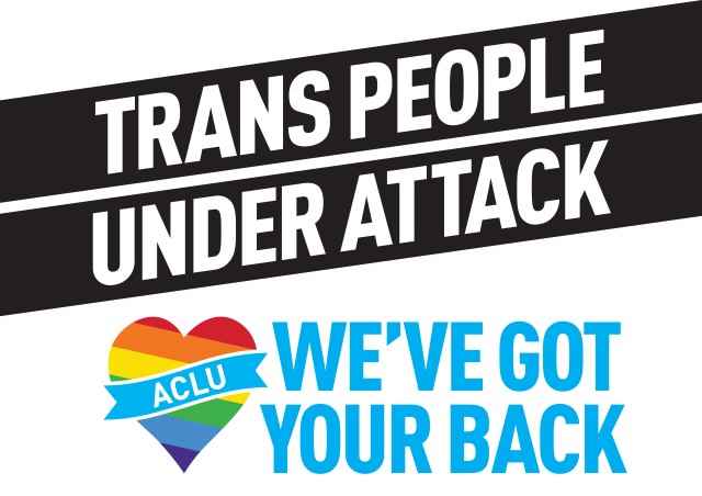 Transgender people under attack, ACLU has your back