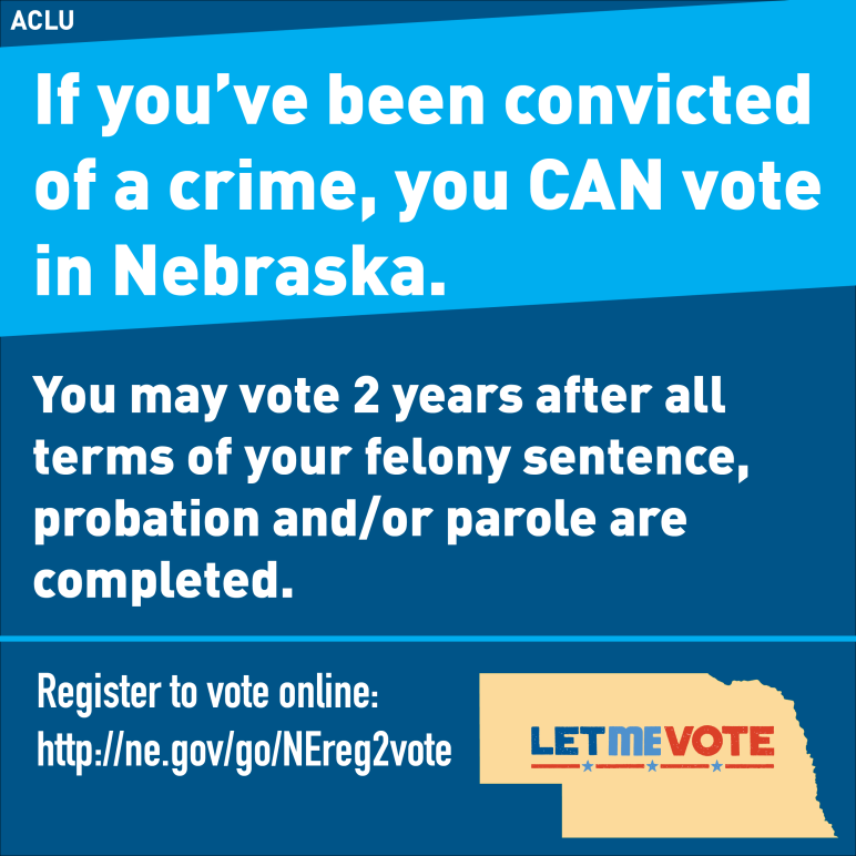 Reads: If you've been convicted of a crime, you CAN vote in Nebraska. You may vote 2 years after all terms of your felony sentence, probation and/or parole are competed.